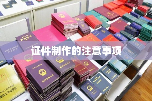 仁德证件制作的注意事项