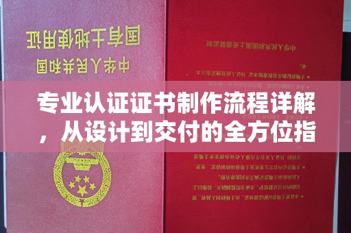 仁德专业认证证书制作流程详解，从设计到交付的全方位指南