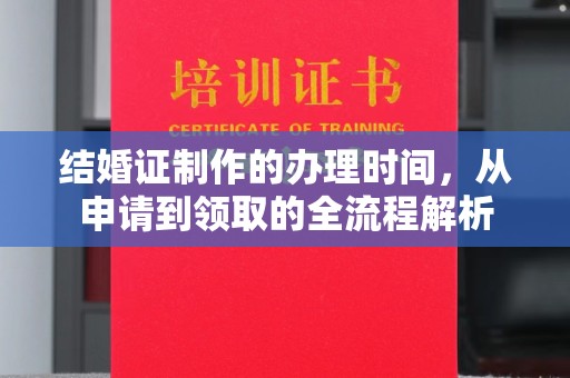 仁德结婚证制作的办理时间，从申请到领取的全流程解析