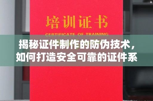 仁德揭秘证件制作的防伪技术，如何打造安全可靠的证件系统