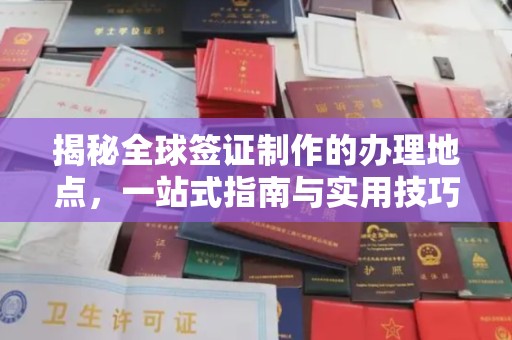 仁德揭秘全球签证制作的办理地点，一站式指南与实用技巧