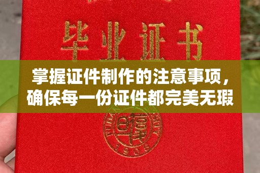 仁德掌握证件制作的注意事项，确保每一份证件都完美无瑕