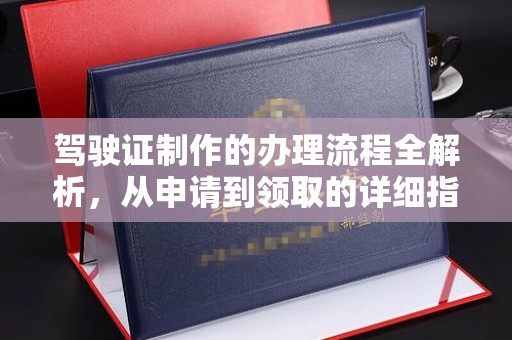 仁德驾驶证制作的办理流程全解析，从申请到领取的详细指南