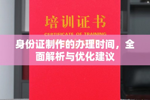 仁德身份证制作的办理时间，全面解析与优化建议
