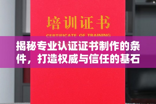 仁德揭秘专业认证证书制作的条件，打造权威与信任的基石