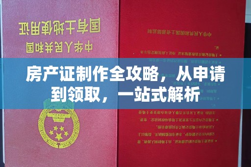 仁德房产证制作全攻略，从申请到领取，一站式解析